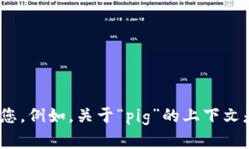 您提到的“pig”和“tokenim”并不是普遍的术语或概念，可能涉及特定的行业、领域或用语。如果您能够提供更多的背景信息或详细说明您希望讨论的内容，我将能更好地帮助您。例如，关于“pig”的上下文是指什么：是指动物、计算机编程中的Pig Latin还是其他内容？而“tokenim”又是指某种特定的技术、代币还是其他概念？请您进一步阐述，以便我为您提供准确的信息和指导。