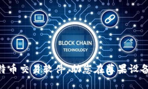 推荐！2023年最佳比特币交易软件，助您在苹果设备上畅享数字货币投资