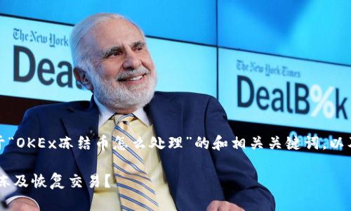 在这里，我将为您提供一个关于“OKEx冻结币怎么处理”的和相关关键词，以及扩展内容和相关问题的框架。

OKEx冻结币处理指南：如何解冻及恢复交易？