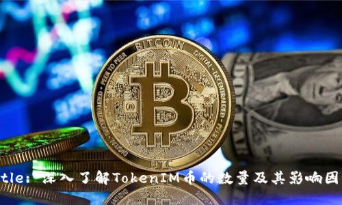 Title: 深入了解TokenIM币的数量及其影响因素