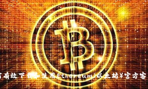 如何有效下载和使用Ethereum（以太坊）官方客户端