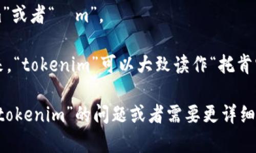 “tokenim”的发音可以解释如下：

- “to”发音类似于英语中的“toe”。
- “ken”发音类似于“ken”。
- “im”发音类似于“im”或者“ìm”。

将这几个部分结合起来，“tokenim”可以大致读作“托肯宁”。

如果你还有其他关于“tokenim”的问题或者需要更详细的信息，欢迎继续提问！