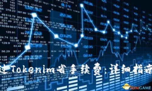 如何通过Tokenim省手续费：详细指南及技巧